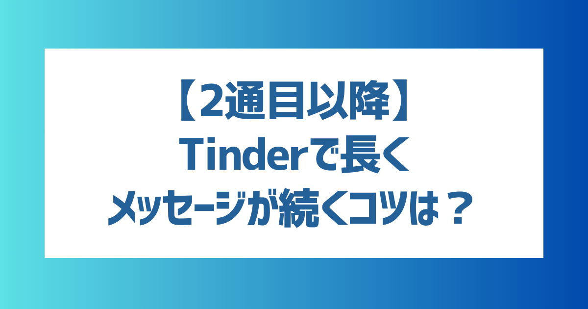 【2通目以降】Tinder(ティンダー)で2通目以降のメッセージのコツは？【長くメッセージが続くテクニックを解説】