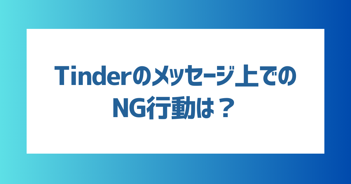 Tinderでマッチした相手とのメッセージのNG行動は？