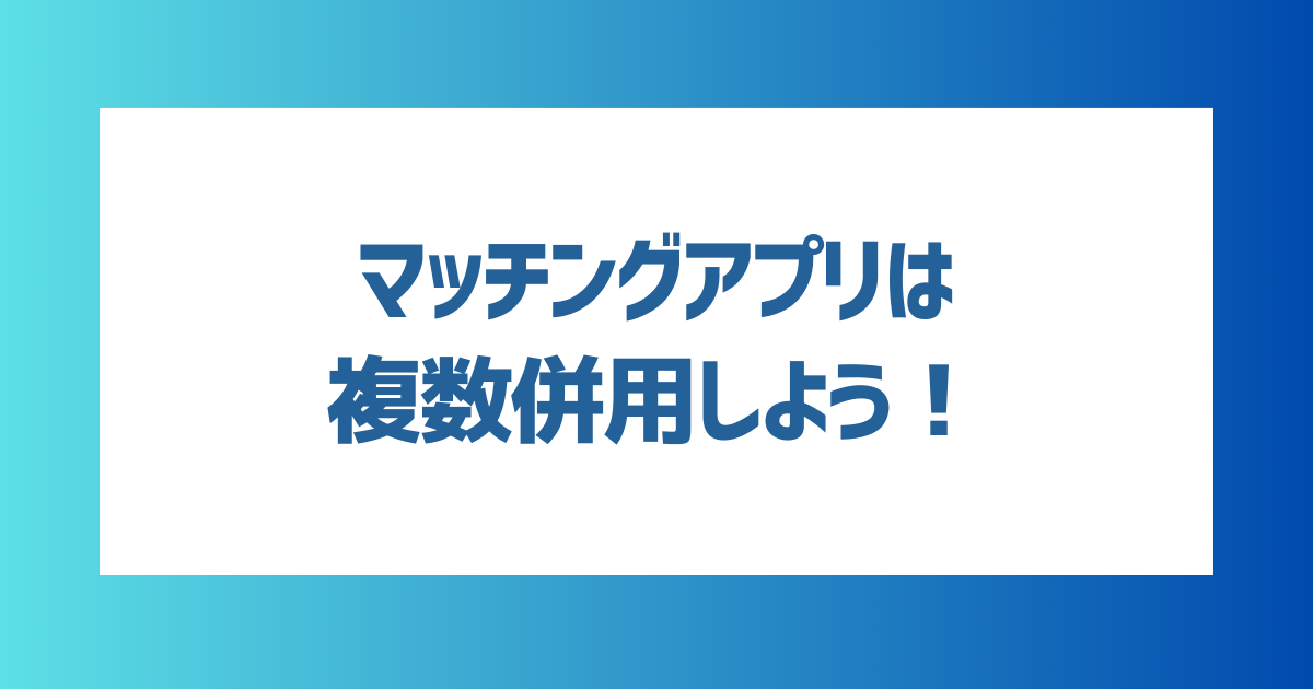 マッチングアプリは複数併用しよう！