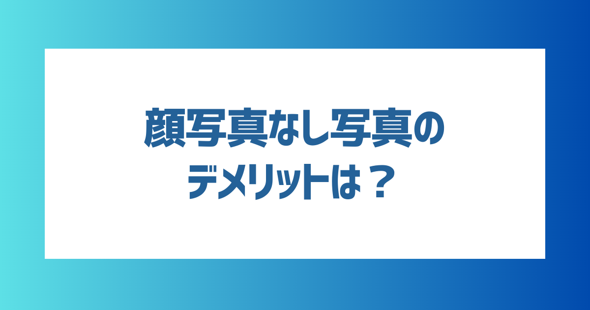 マッチングアプリで顔写真なし写真のデメリットは？