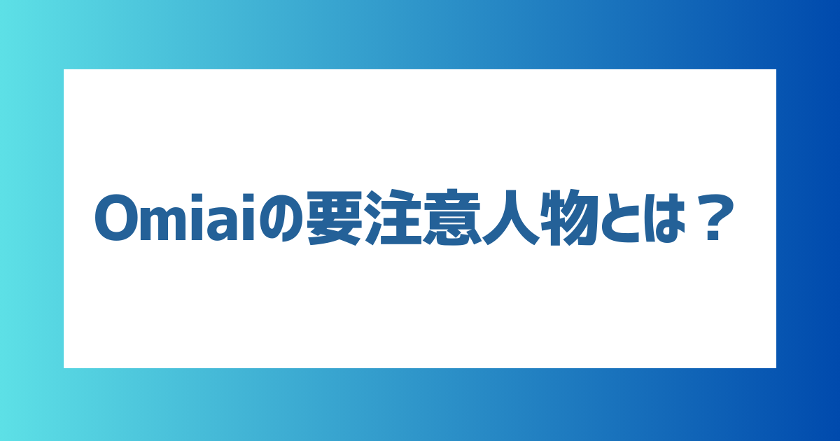 Omiaiの要注意人物とは？どんな人がいる？