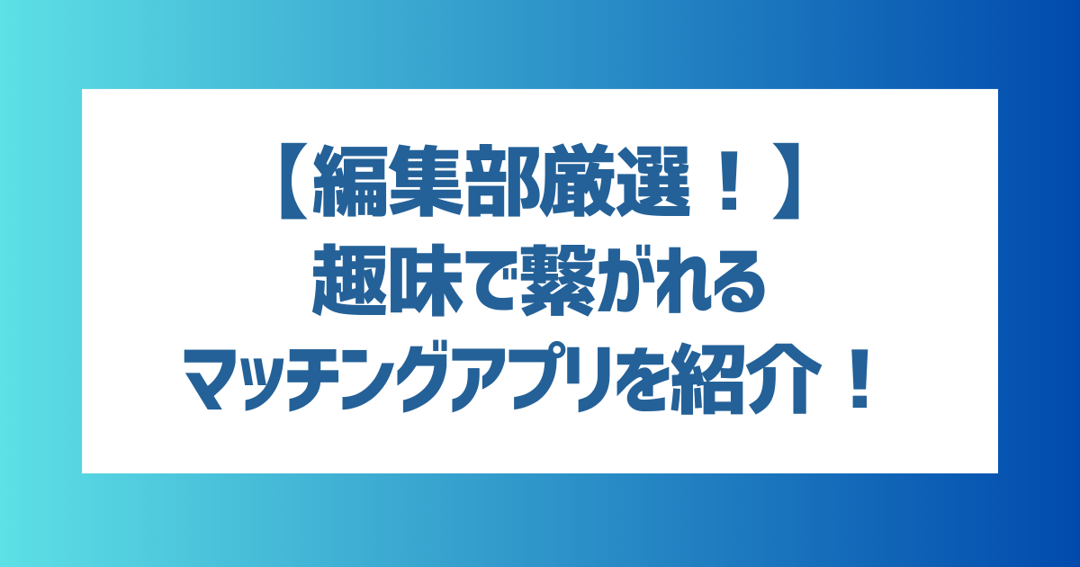 【社会人におすすめ！】趣味で繋がれるマッチングアプリを紹介！