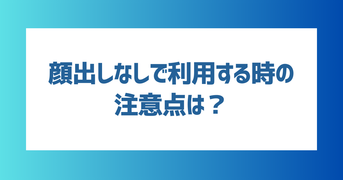 顔出しなしでマッチングアプリを利用する際の注意点は？