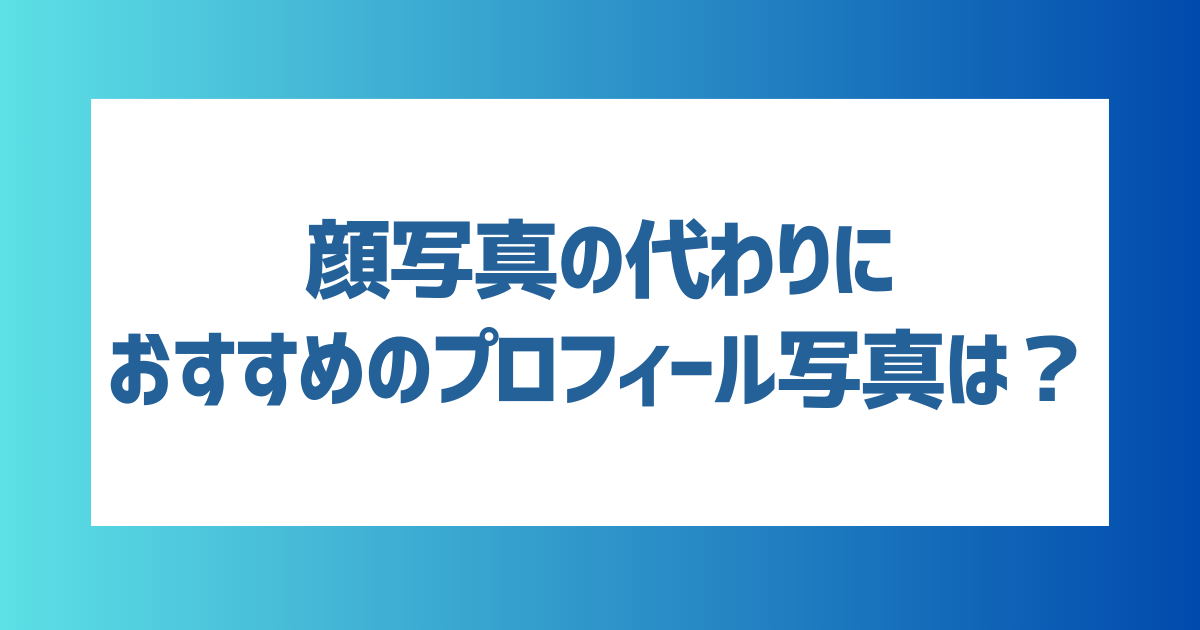 顔写真の代わりにおすすめのプロフィール写真は？