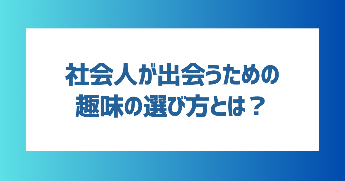 社会人が出会うための趣味の選び方とは？