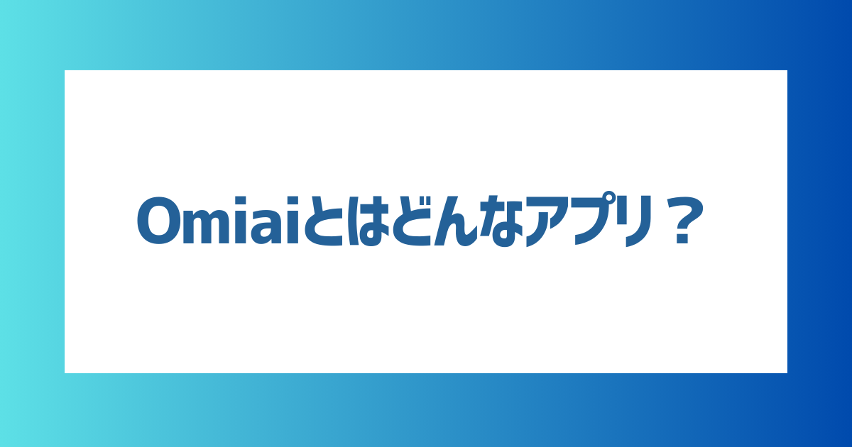 Omiaiとはどんなアプリ？Omiaiの特徴・機能を徹底解説！