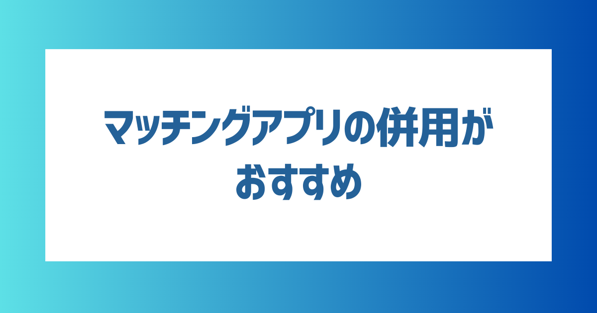 40代が出会うためには「マッチングアプリの併用」がおすすめ