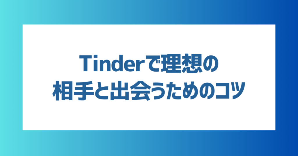 Tinder（ティンダー）で理想の相手と出会うためのコツ