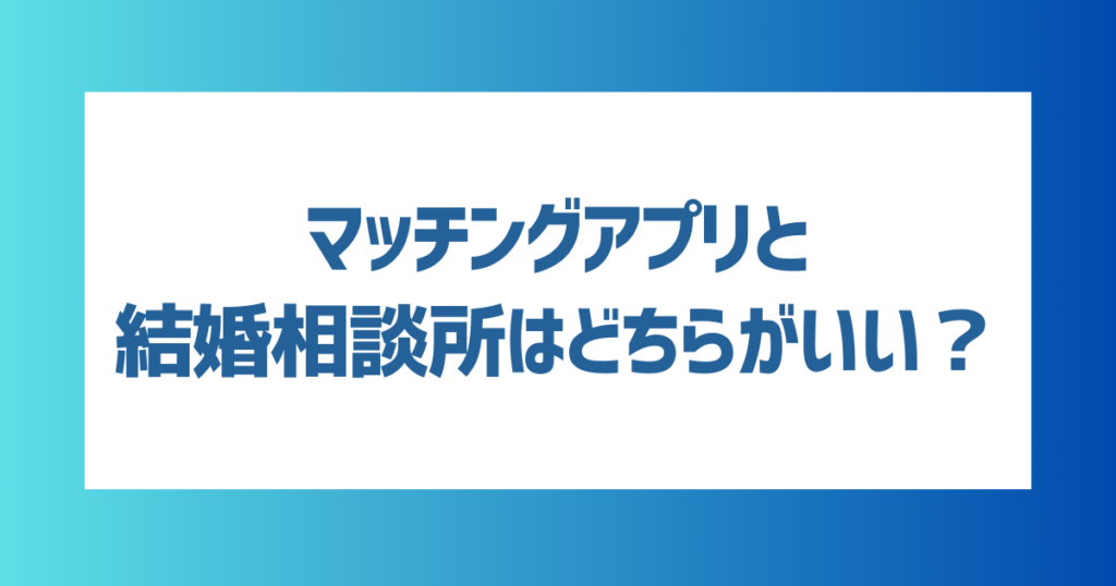 バツイチにはマッチングアプリと結婚相談所どちらがいいの？