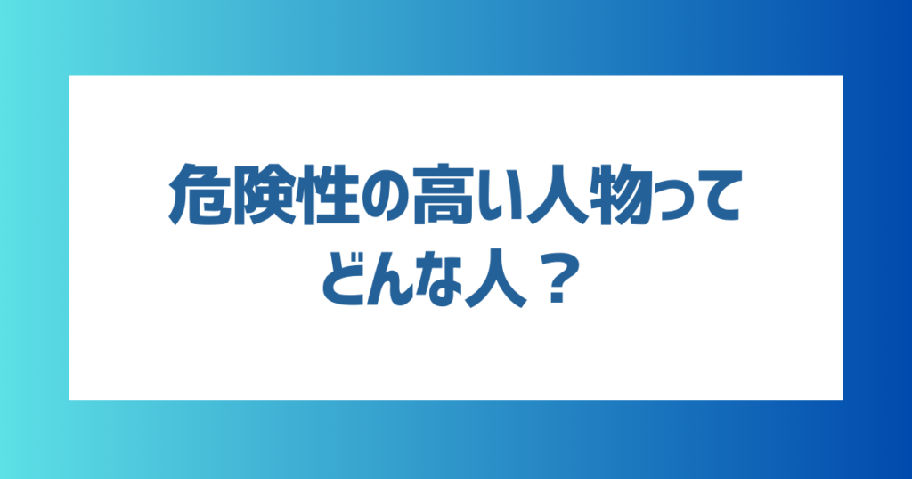 危険性の高い人物ってどんな人？要注意人物7選