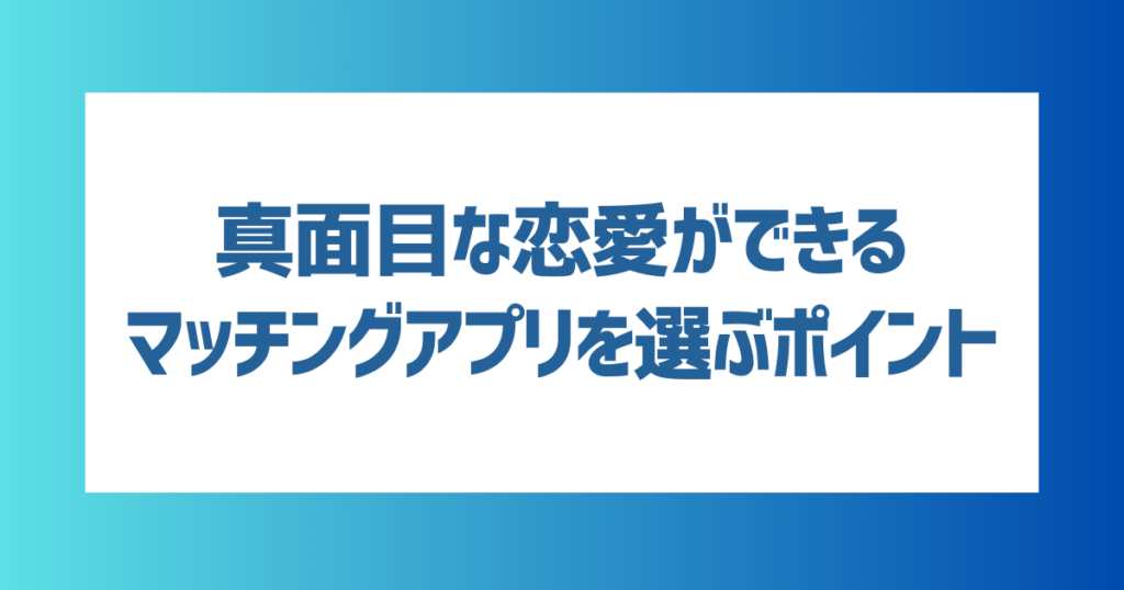 真面目な恋愛ができる出会い系マッチングアプリを選ぶポイント