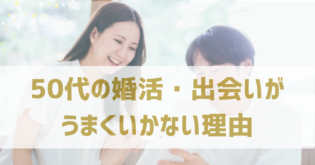 50代の婚活・出会いがうまくいかない理由