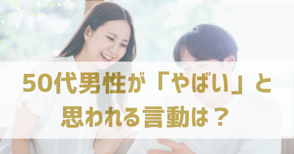 50代男性がマッチングアプリで「やばい」と思われる言動は？