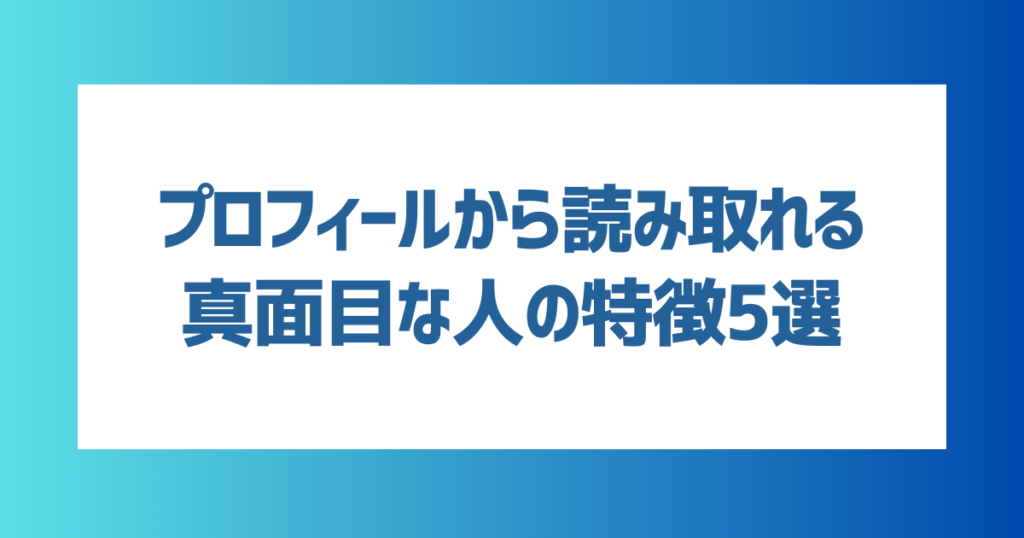 【男女共通】プロフィールから読み取れる真面目な人の特徴5選