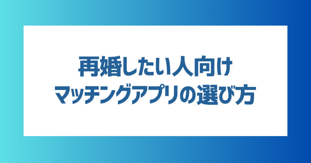 再婚を成功させるためのマッチングアプリの選び方