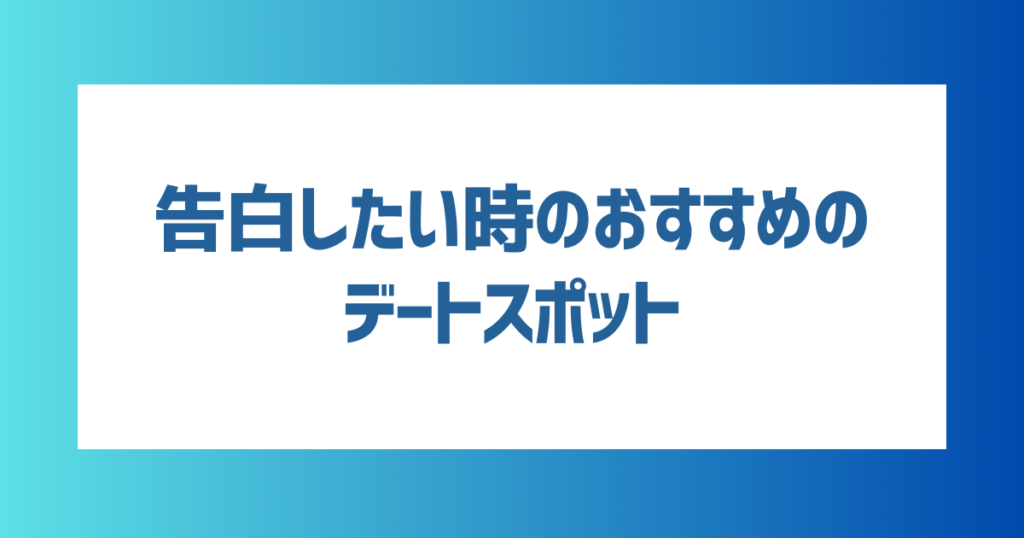 告白したい時のおすすめのデートスポットは？