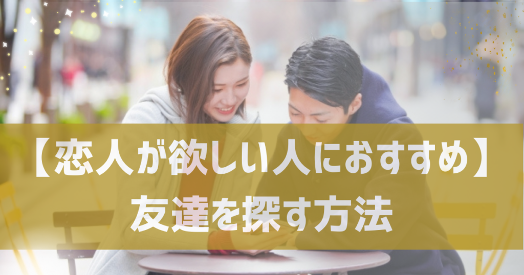 【恋人が欲しい人に特におすすめ】友達を探す方法