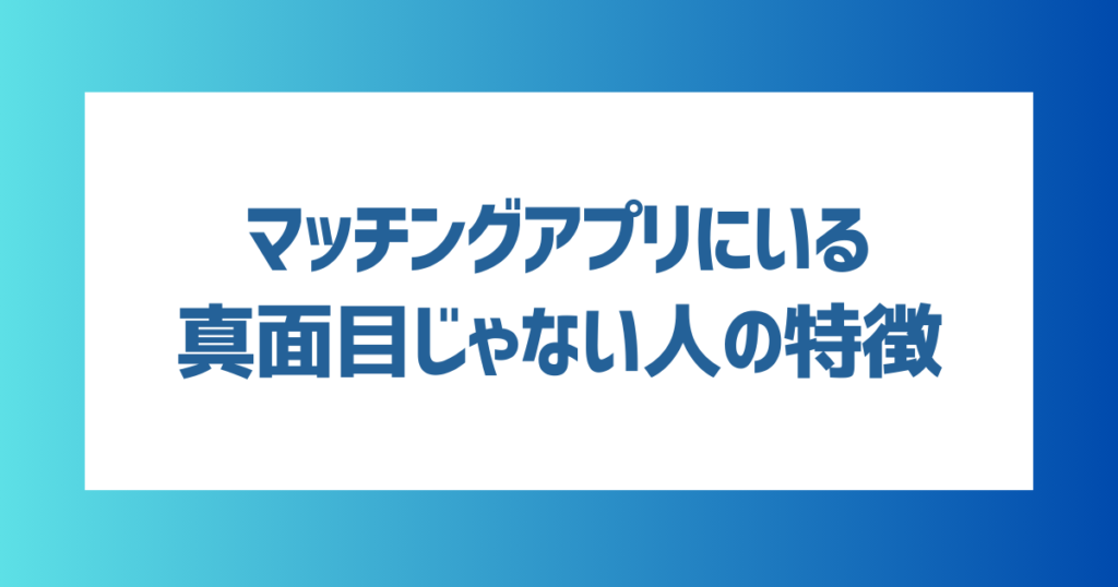 【男女共通】マッチングアプリにいる真面目じゃない人の特徴