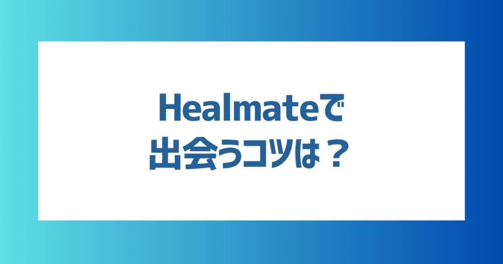 Healmate(ヒールメイト)で出会うコツは？