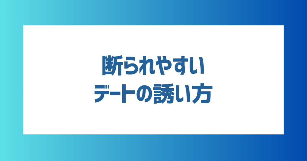 マッチングアプリで断られやすいデートの誘い方は？