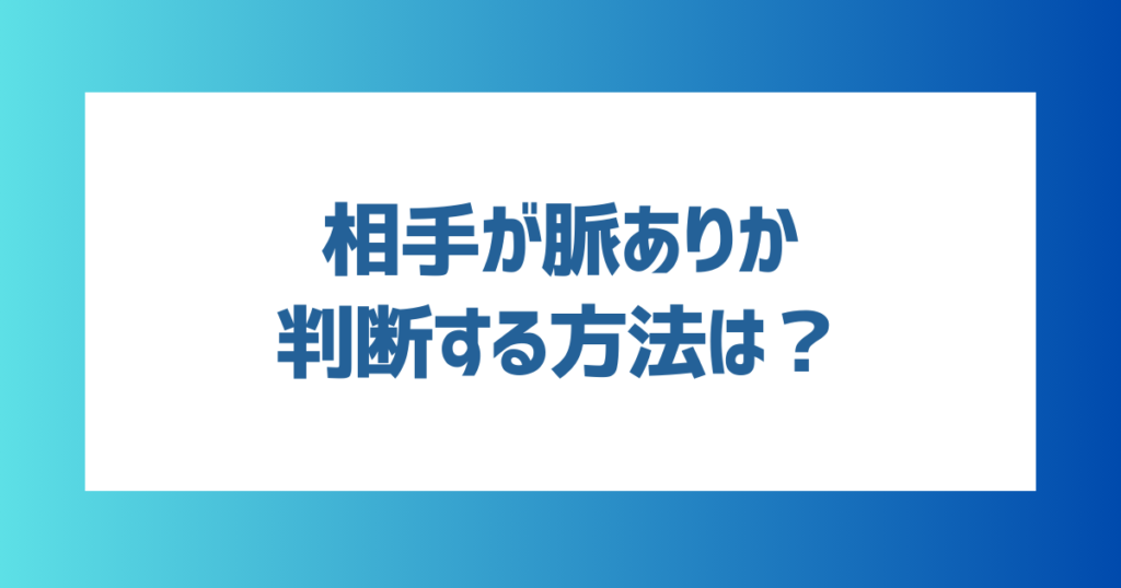 マッチングアプリで出会った相手が脈ありか判断する方法は？