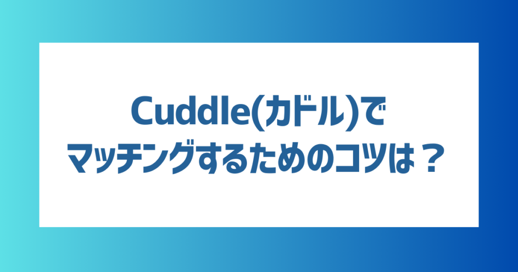 Cuddle(カドル)でマッチングするためのコツは？