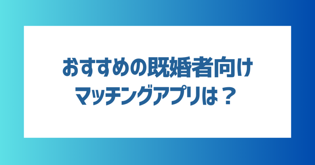 おすすめの既婚者向けマッチングアプリは？