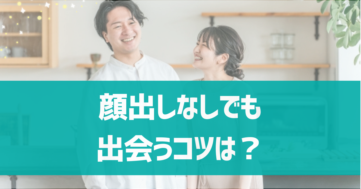 顔出しなしでもマッチングアプリで出会えるコツは？