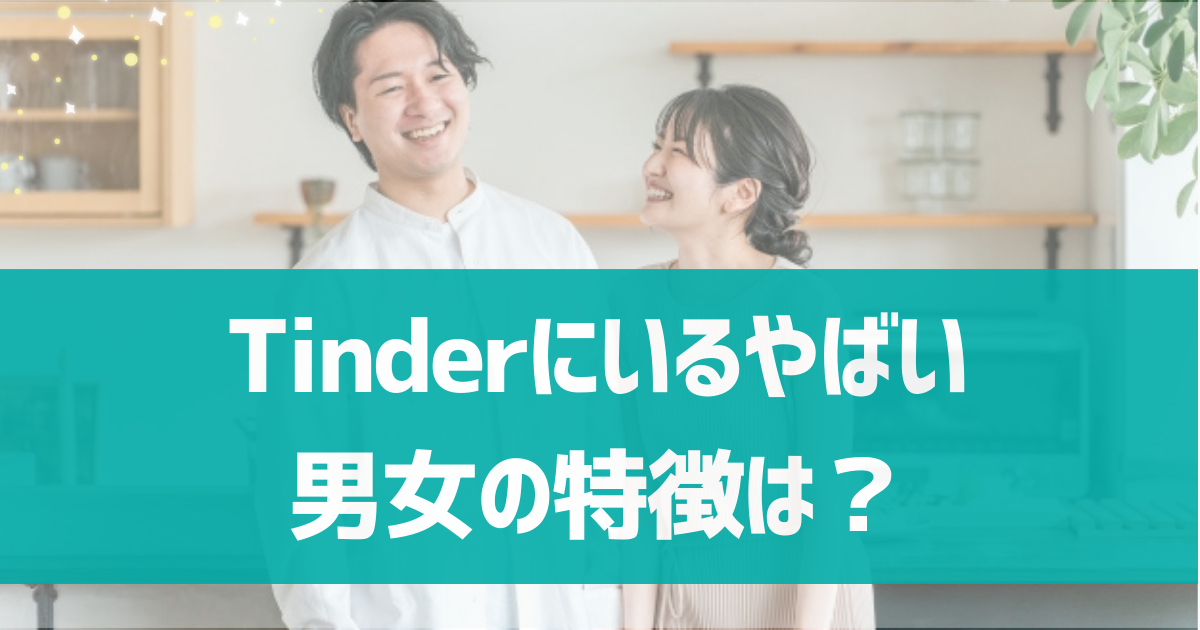 【要注意人物】Tinderにいるやばい男女の特徴は？