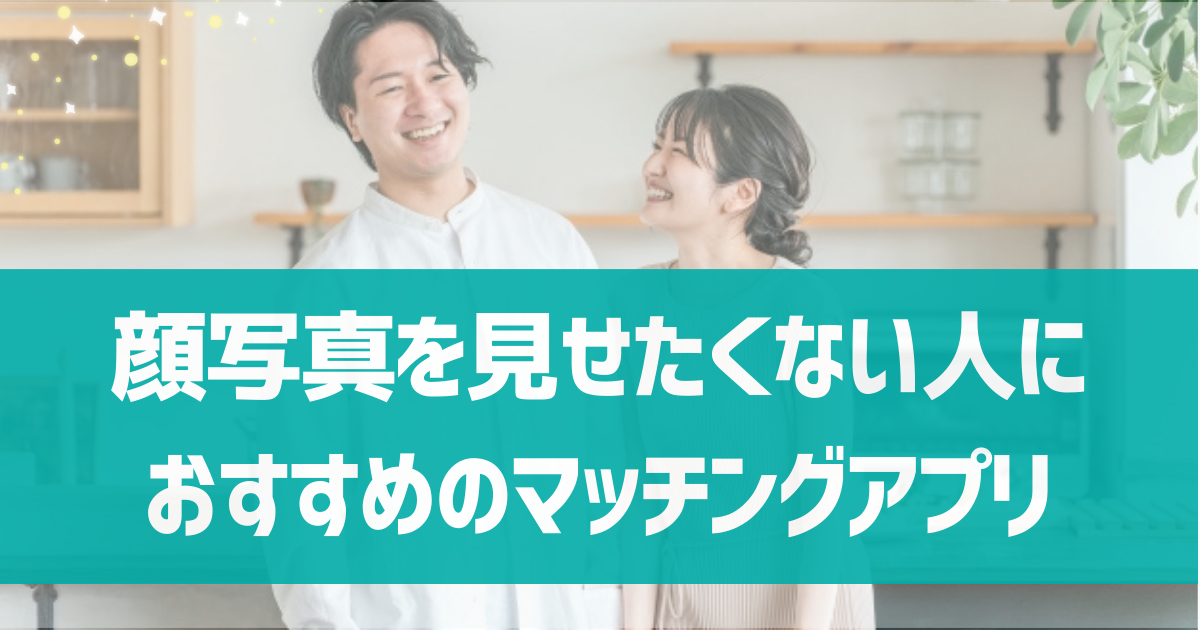 【編集部厳選！】内面重視・顔写真を見せたくない人におすすめのマッチングアプリ