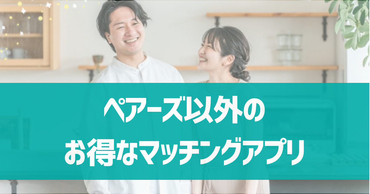 pairs(ペアーズ)以外のお得に利用できるアプリは？