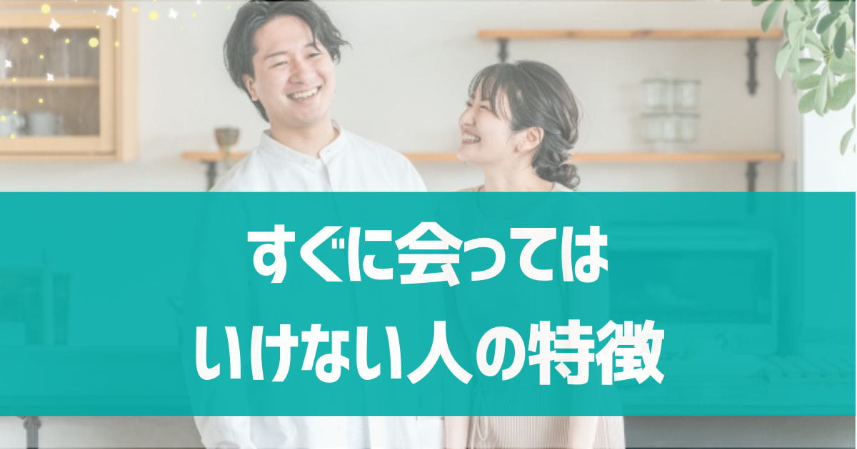 マッチングアプリですぐに会ってはいけない人の特徴は？