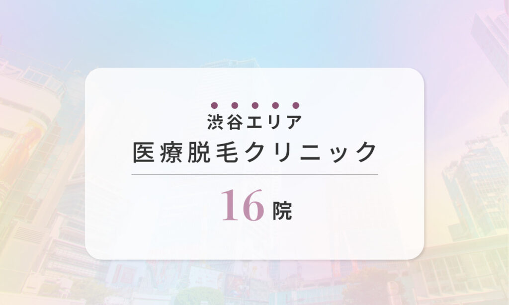 渋谷エリアのおすすめ医療脱毛クリニック16選。