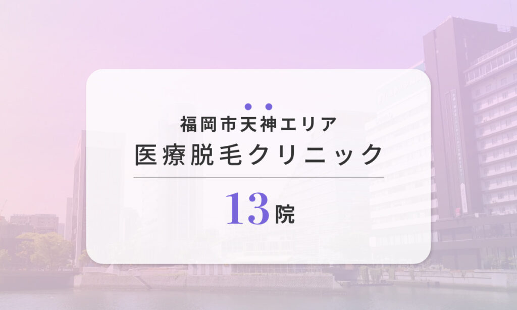 福岡市 天神エリアのおすすめ医療脱毛クリニック 13院