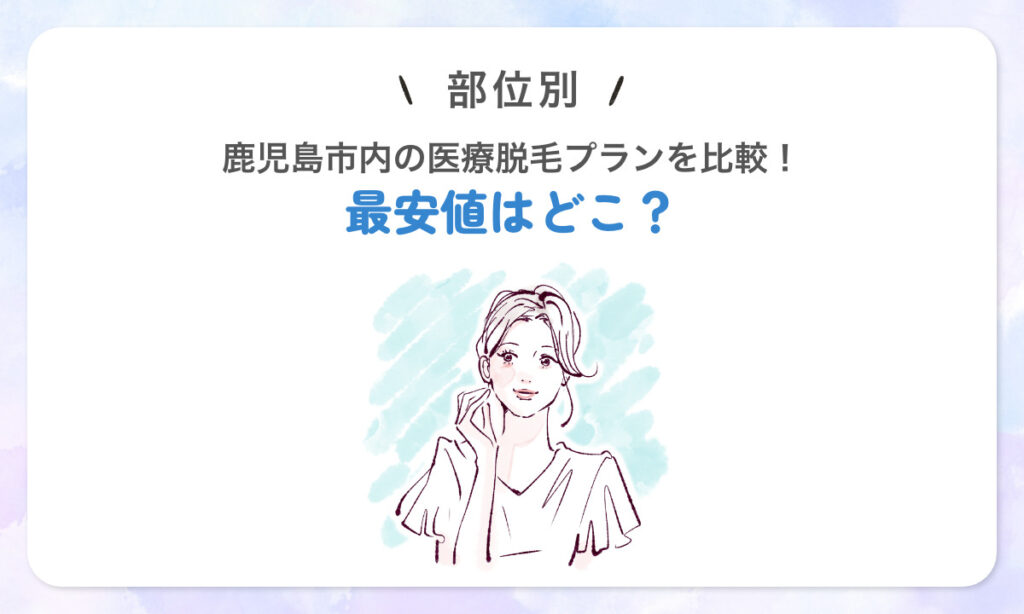 部位別・鹿児島市内の医療脱毛プランを比較！最安値はどこ？