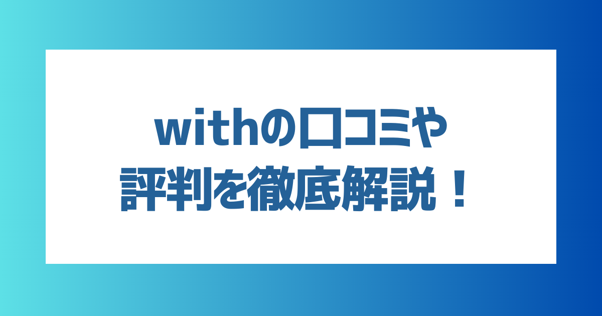 【徹底解説】withの口コミや評判を徹底解説！向いている人・向いていない人の特徴は？【2024年最新】