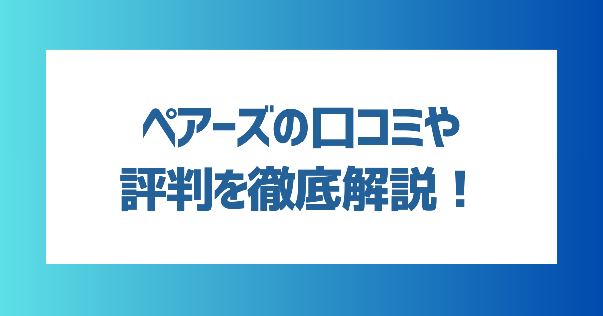 【徹底解説】Pairs（ペアーズ）の口コミや評判を徹底解説！向いている人・向いていない人の特徴は？【2024年最新】