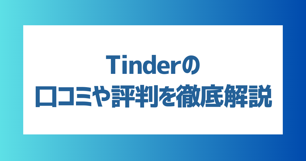 【徹底解説】Tinder（ティンダー）の口コミや評判を徹底解説！向いている人・向いていない人の特徴は？【2024年最新】