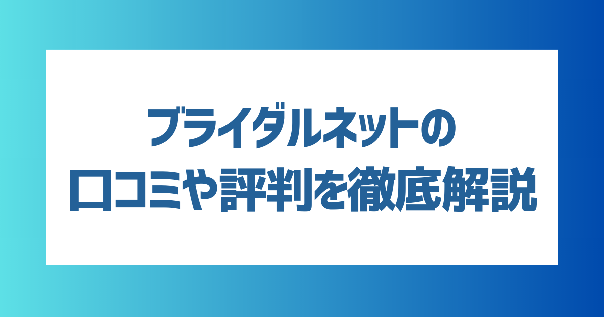 【徹底解説】ブライダルネットの口コミや評判を徹底解説！向いている人・向いていない人の特徴は？【2024年最新】