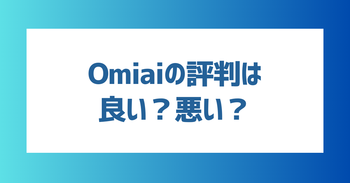 【徹底解説】Omiaiの口コミや評判は良い？悪い？向いている人・向いていない人の特徴は？【2024年最新】