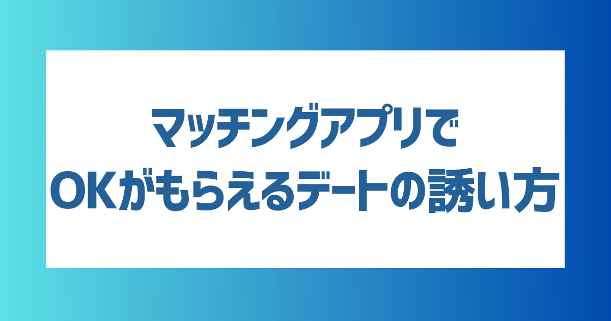 マッチングアプリでOKがもらえるデートの誘い方は？デートに誘うタイミングやOKをもらうコツを紹介