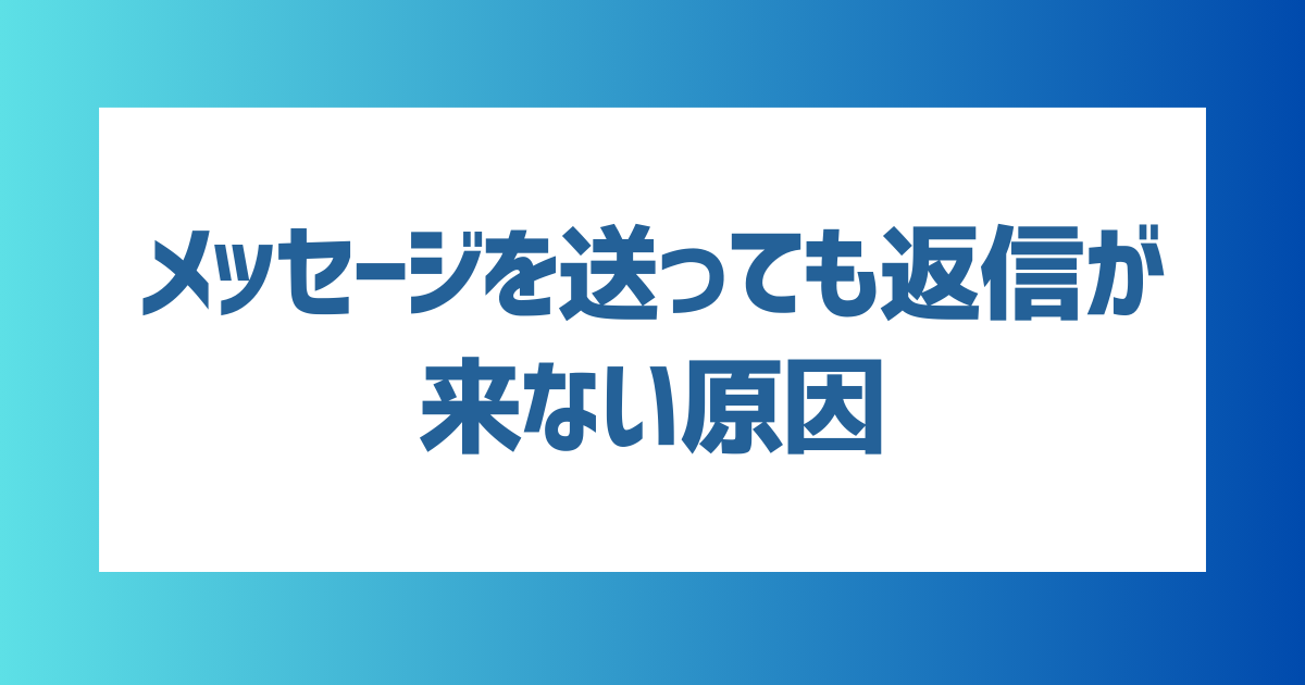 【例文付き】マッチングアプリでメッセージを送っても返信が来ない原因8選！返信率がアップするコツも紹介