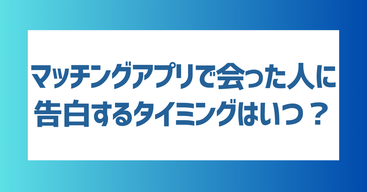 マッチングアプリで出会った人に告白するタイミングはいつ？成功しやすいタイミングやコツを解説