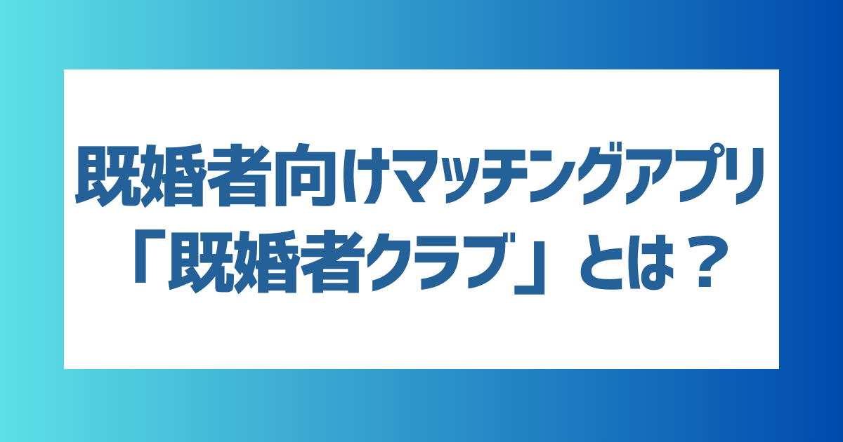 既婚者向けマッチングアプリ「既婚者クラブ」とは？出会うコツやバレずに使うコツも解説