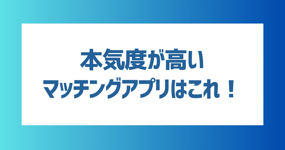 本気度が高いマッチングアプリランキング！本気度が高いユーザーの見極め方も紹介