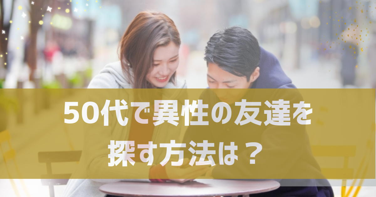 50代で異性の友達が欲しい人におすすめの方法を解説！出会う場所や友達を作るコツも紹介