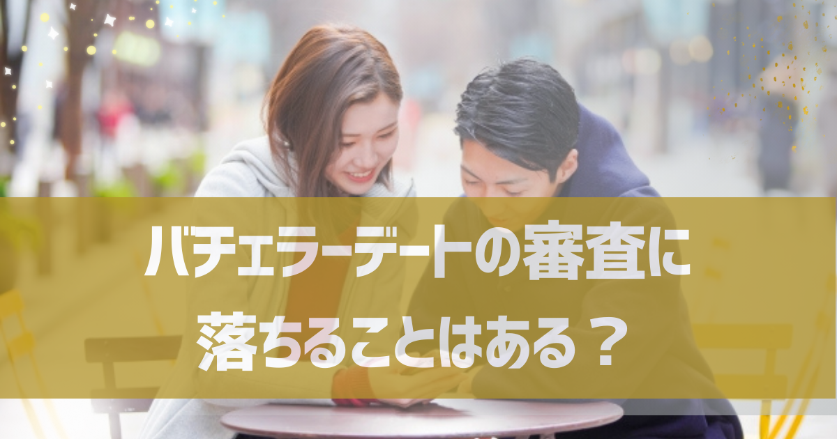 バチェラーデートの審査に落ちることはある？審査に落ちる原因や対策方法を解説