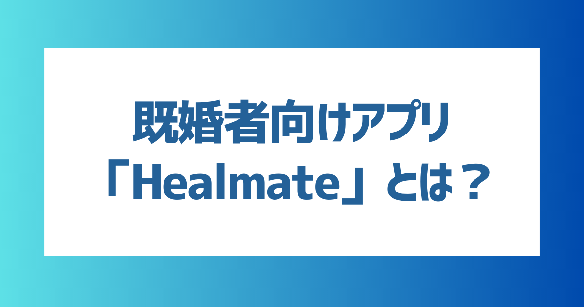 既婚者向けマッチングアプリ「Healmate(ヒールメイト）」とは？料金や出会うコツなどを解説