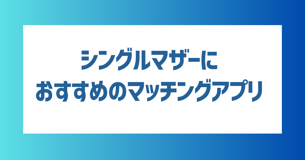 【2024年最新】シングルマザーにおすすめのマッチングアプリ5選！出会うコツや注意点も紹介