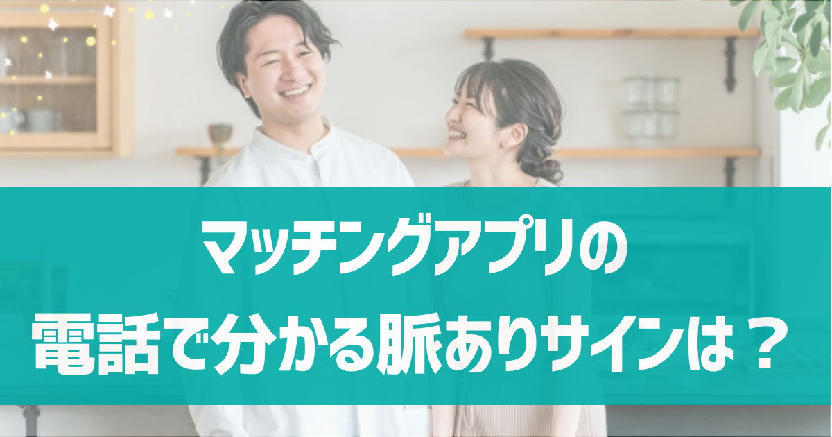 マッチングアプリの電話での脈ありサインは？脈ありかどうかの見分け方を解説！